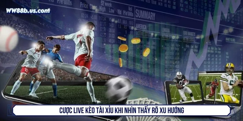 Cược live kèo tài xỉu khi nhìn thấy rõ xu hướng