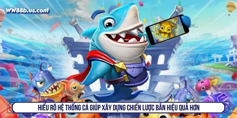 Hiểu rõ hệ thống cá giúp xây dựng chiến lược bắn hiệu quả hơn